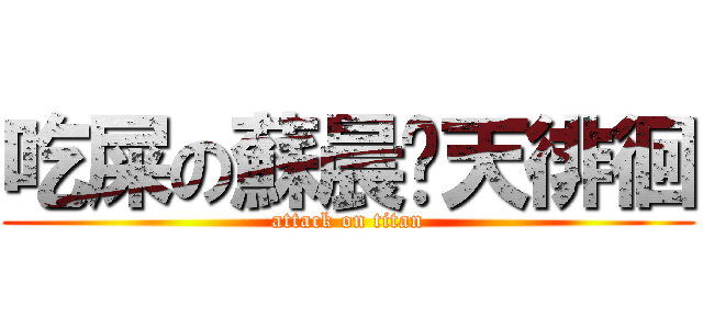 吃屎の蘇晨媁天徘徊 (attack on titan)