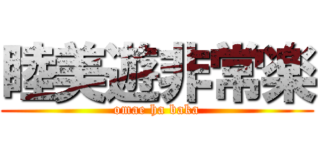 睦美遊非常楽 (omae ha baka)