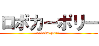 ロボカーポリー (roboka-pori-)