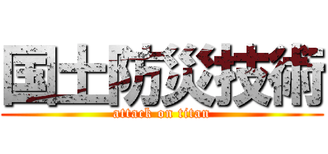 国土防災技術 (attack on titan)