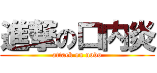 進撃の口内炎 (attack on nodo)