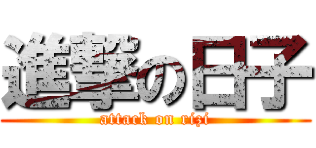 進撃の日子 (attack on rizi)