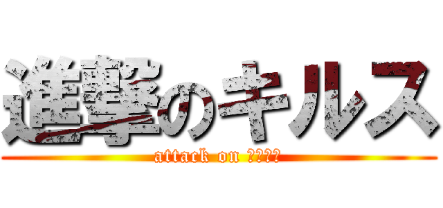 進撃のキルス (attack on ＫＩＬＳ)