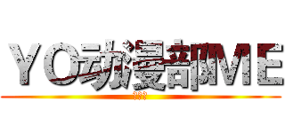 ＹＯ动漫部ＭＥ (ＡＣＧ)