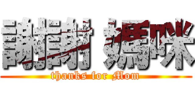 謝謝 媽咪 (thanks for Mom)