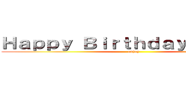 Ｈａｐｐｙ Ｂｉｒｔｈｄａｙ Ｒｅｈａｎ (enjoy)
