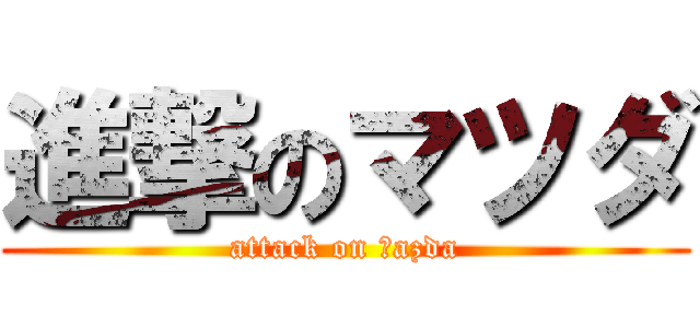 進撃のマツダ (attack on ｍazda)