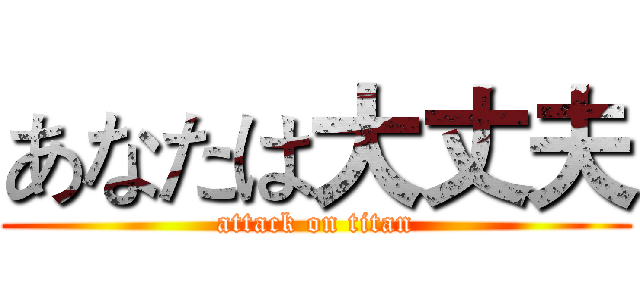 あなたは大丈夫 (attack on titan)