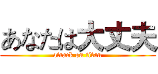 あなたは大丈夫 (attack on titan)
