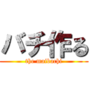 バチ作る (the maibachi)