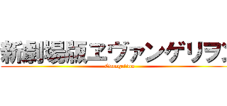 新劇場版ヱヴァンゲリヲン (Evangelion)