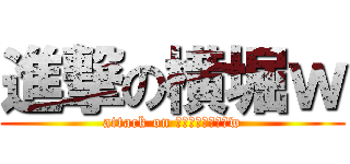 進撃の横堀ｗ (attack on ｙｏｋｏｂｏｒｉw)