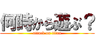 何時から遊ぶ？ (attack on titan)