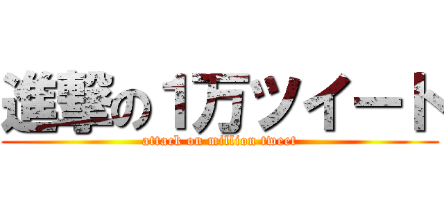 進撃の１万ツイート (attack on million tweet)