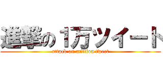 進撃の１万ツイート (attack on million tweet)