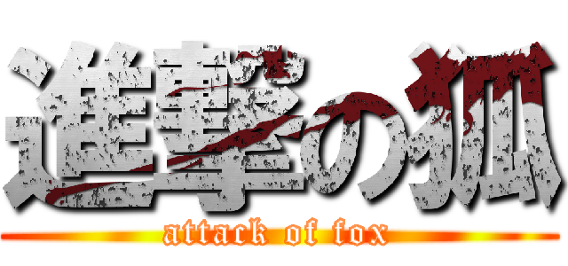 進撃の狐 (attack of fox)
