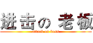 进 击 の  老 板 (attack on boss)