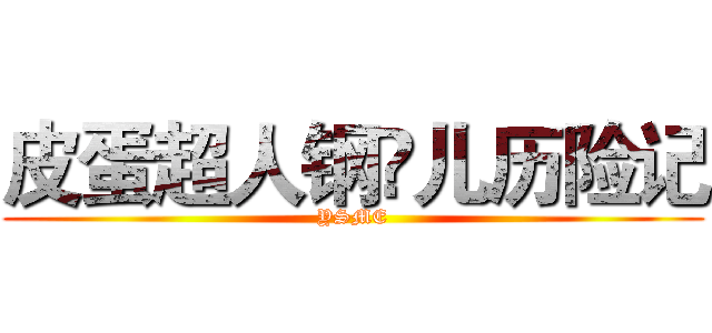 皮蛋超人钢镚儿历险记 (YSME)