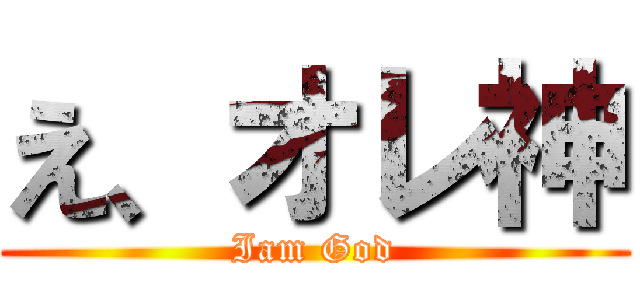 え、オレ神 (Iam God)