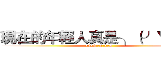 現在的年輕人真是╮（╯▽╰）╭ (attack on titan)