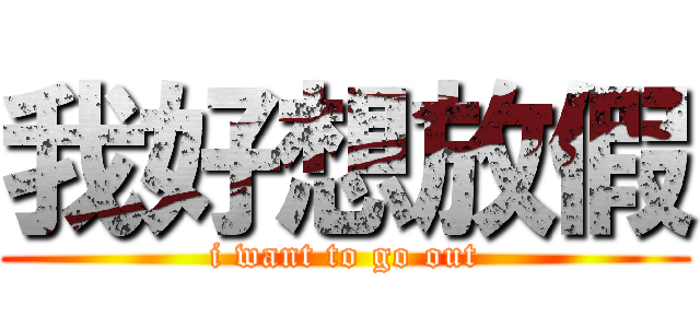 我好想放假 (i want to go out)