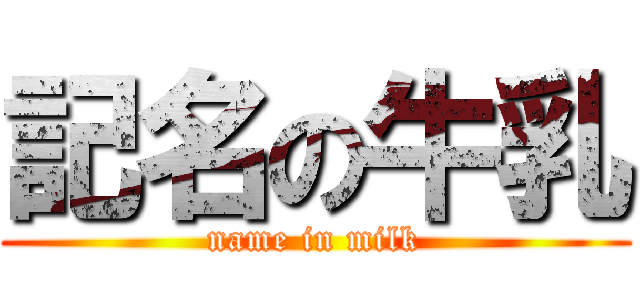 記名の牛乳 (name in milk)