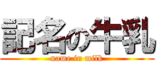 記名の牛乳 (name in milk)