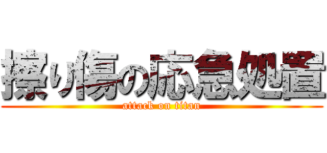 擦り傷の応急処置 (attack on titan)