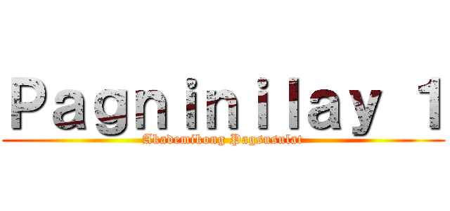 Ｐａｇｎｉｎｉｌａｙ １ (Akademikong Pagsusulat)