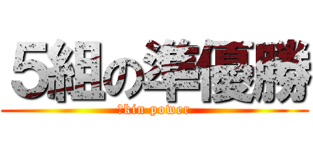 ５組の準優勝 (５kin power)