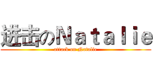 进击のＮａｔａｌｉｅ (attack on Natalie)