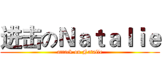 进击のＮａｔａｌｉｅ (attack on Natalie)