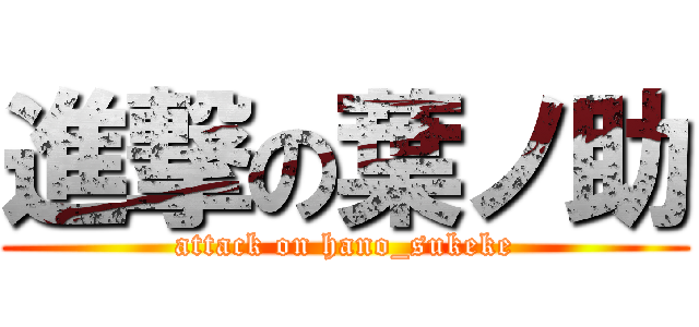 進撃の葉ノ助 (attack on hano_sukeke)