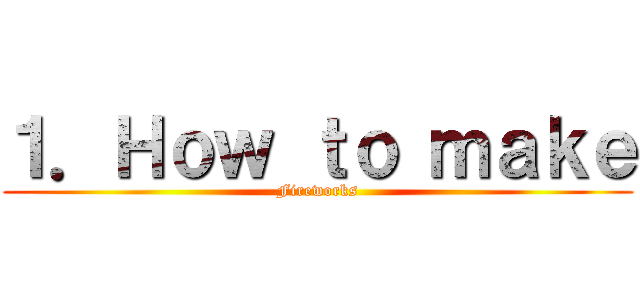 １．Ｈｏｗ ｔｏ ｍａｋｅ (Fireworks)