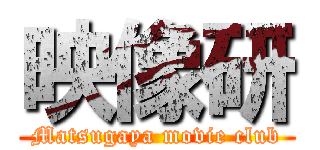 映像研 (Matsugaya movie club)