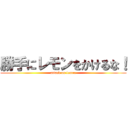 勝手にレモンをかけるな！ (attack on lemon)