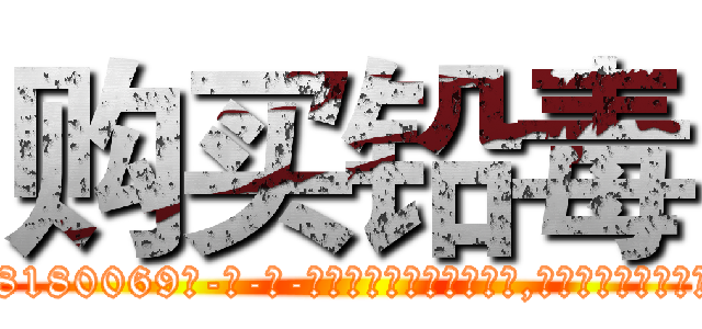 购买铅毒 (购买铅毒【电-186x2687x6963-Q278180069元-吉-药-业】我们做的是长期生意,靠的是老客户长期支持 http://sngk.net/4lNe3C
)