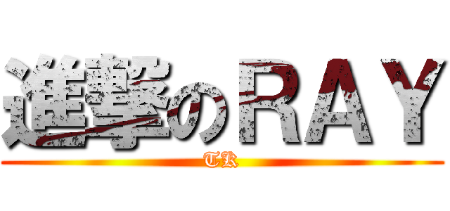 進撃のＲＡＹ (TK)
