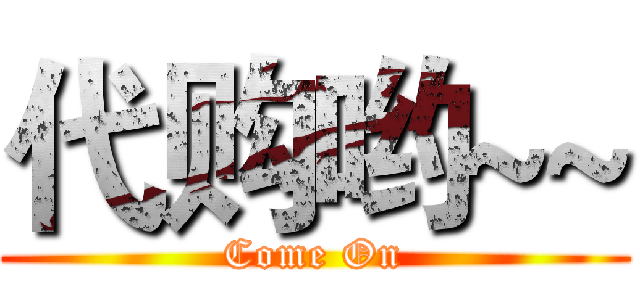 代购哟~~ (Come On)