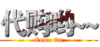 代购哟~~ (Come On)