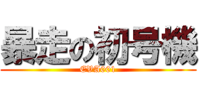 暴走の初号機 (EVA001)