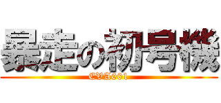 暴走の初号機 (EVA001)