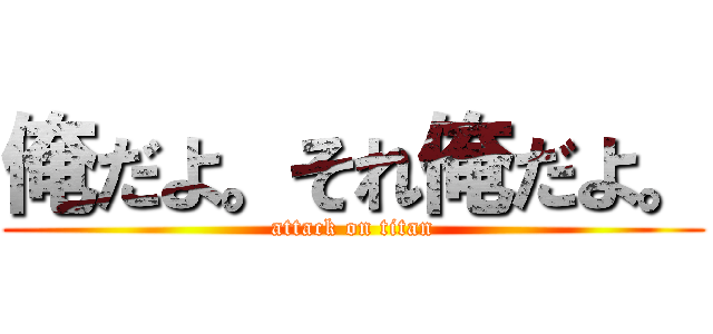 俺だよ。それ俺だよ。 (attack on titan)