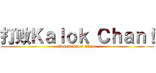 打败Ｋａｌｏｋ Ｃｈａｎ！ (Defeat Kalok Chan!)