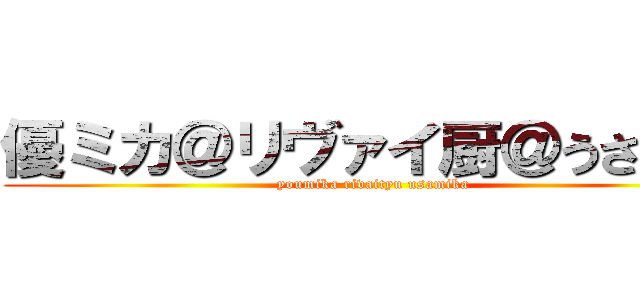 優ミカ＠リヴァイ厨＠うさミカ (youmika rivaityu usamika)