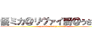 優ミカ＠リヴァイ厨＠うさミカ (youmika rivaityu usamika)