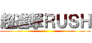 超進撃ＲＵＳＨ ()