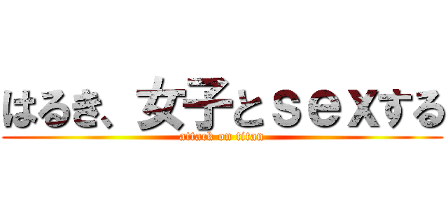 はるき、女子とｓｅｘする (attack on titan)