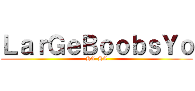 ＬａｒＧｅＢｏｏｂｓＹｏ (HA  HA)