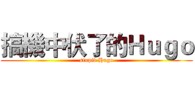 搞機中伏了的Ｈｕｇｏ (stupid Hugo)